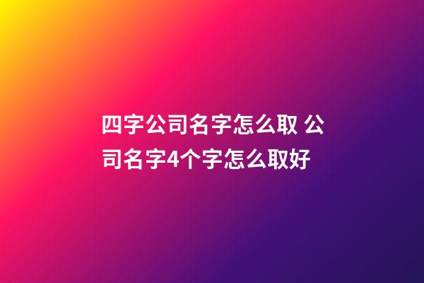 四字公司名字怎么取 公司名字4个字怎么取好-第1张-公司起名-玄机派